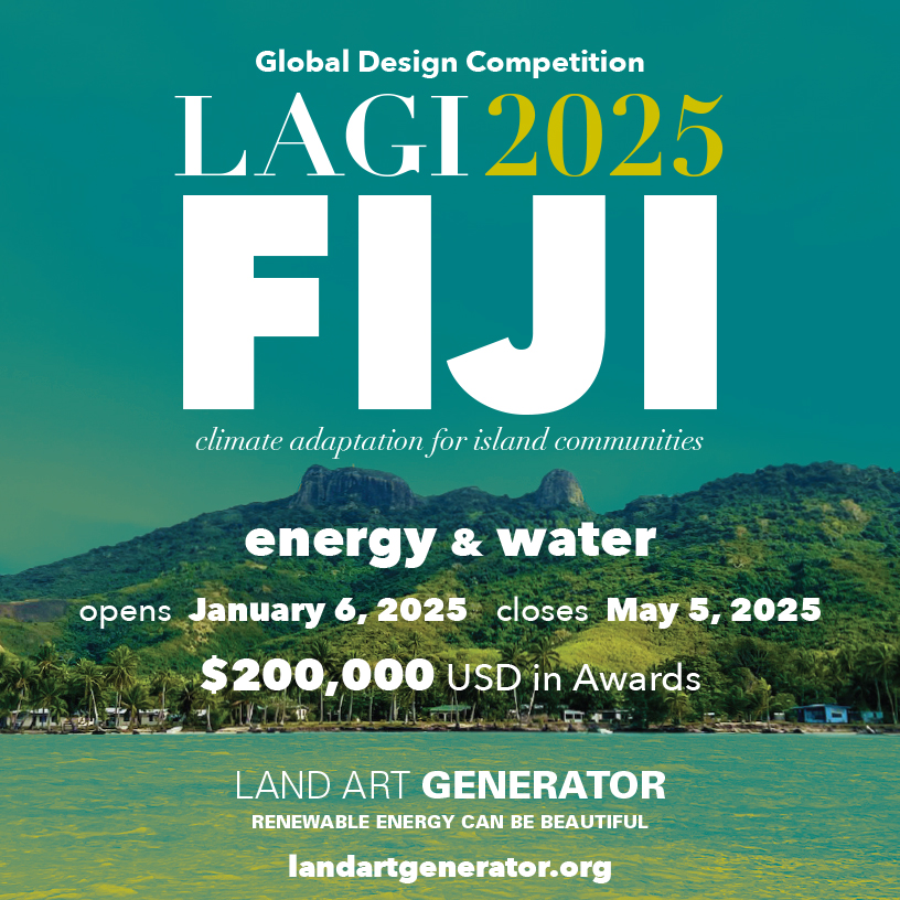 LAGI 2025 Fiji Global Design Competition: Climate Adaptation for Island Communities. Energy & Water. Opens January 6, 2025, Closes May 5, 2025. $200,000 USD in Prize Awards. Land Art Generator (renewable energy can be beautiful. landartgenerator.org